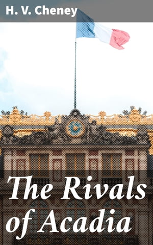 The Rivals of Acadia An Old Story of the New World