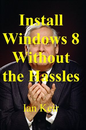 Install Windows 8 Without The Hassles【電子書籍】[ Ian Keir ]