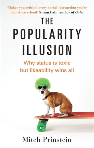 The Popularity Illusion Why status is toxic but likeability wins all