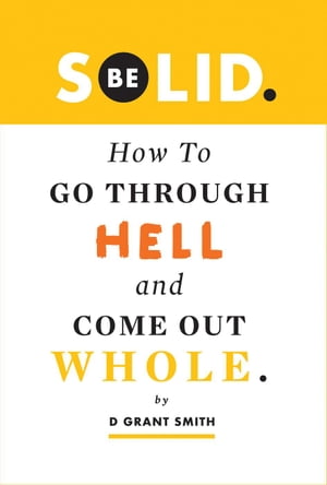Be Solid: How To Go Through Hell Come Out Whole Be Love Through Growth Farming, 1【電子書籍】 D Grant Smith