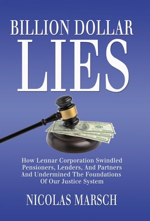 Billion Dollar Lies: How Lennar Corporation Swindled Pensioners, Lenders, And Partners And Undermined The Foundations Of Our Justice System