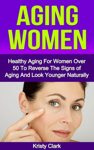 Aging Women - Healthy Aging for Women Over 50 to Reverse the Signs of Aging and Look Younger Naturally. Aging Book Series, #2Żҽҡ[ Kristy Clark ]