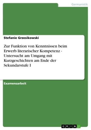 Zur Funktion von Kenntnissen beim Erwerb literarischer Kompetenz - Untersucht am Umgang mit Kurzgeschichten am Ende der Sekundarstufe I Untersucht am Umgang mit Kurzgeschichten am Ende der Sekundarstufe I