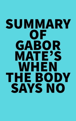 Summary of Gabor Mate 039 s When the Body Says No【電子書籍】 Everest Media