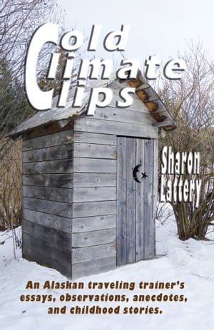 Cold Climates Clips An Alaskan Traveling Trainer's Essays, Observations, Anecdotes, and Childhood Stories【電子書籍】[ Sharon Lattery ]