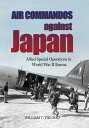 Air Commandos Against Japan Allied Special Operations in World War II Burma【電子書籍...