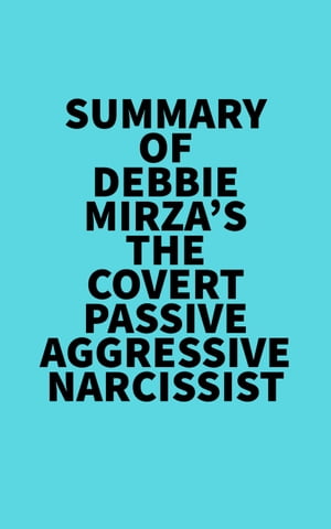 Summary of Debbie Mirza 039 s The Covert Passive Aggressive Narcissist【電子書籍】 Everest Media