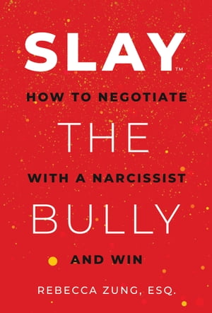 SLAY the Bully: How to Negotiate with a Narcissist and Win【電子書籍】 Rebecca Zung Esq.