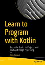 Learn to Program with Kotlin From the Basics to Projects with Text and Image Processing【電子書籍】 Tim Lavers