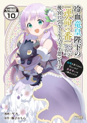 冷血竜皇陛下の「運命の番」らしいですが、後宮に引きこもろうと思います　〜幼竜を愛でるのに忙しいので皇后争いはご勝手にどうぞ〜　分冊版（１０）