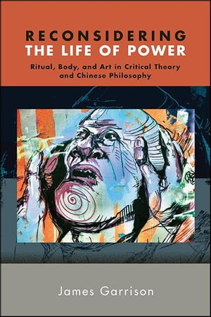 Reconsidering the Life of Power Ritual, Body, and Art in Critical Theory and Chinese Philosophy