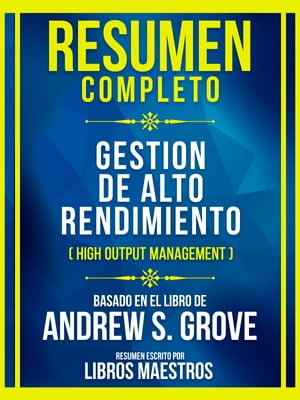 Resumen Completo - Gestion De Alto Rendimiento (High Output Management) - Basado En El Libro De Andrew S. Grove【電子書籍】 Libros Maestros