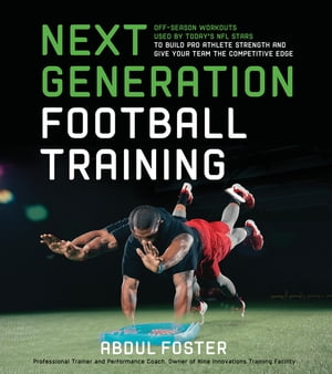 Next Generation Football Training Off-Season Workouts Used by Today's NFL Stars to Build Pro Athlete Strength and Give Your Team the Competitive Edge【電子書籍】[ Abdul Foster ]