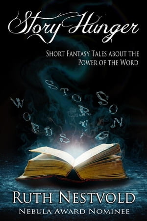 Story Hunger: Short Fantasy Tales About the Power of the Word【電子書籍】[ Ruth Nestvold ]