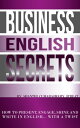 Business English Secrets: How to present, engage, shine and write in English.......