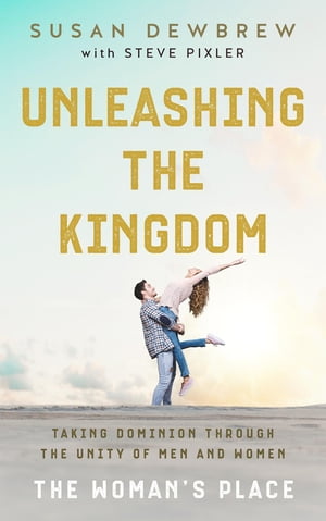 Unleashing the Kingdom, The Woman 039 s Place Taking Dominion Through the Unity of Men and Women【電子書籍】 Susan Dewbrew