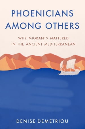 Phoenicians among Others Why Migrants Mattered in the Ancient MediterraneanŻҽҡ[ Denise Demetriou ]
