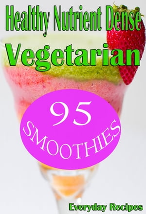 Healthy Nutrient Dense Vegetarian Smoothies【電子書籍】[ Everyday Recipes ]