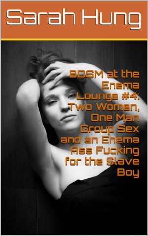 BDSM at the Enema Lounge #4: Two Women, One Man Group Sex and an Enema Ass Fucking for the Slave Boy【電子書籍】[ Sarah Hung ]