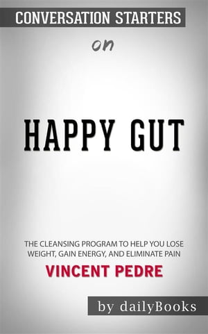 Happy Gut: The Cleansing Program to Help You Lose Weight, Gain Energy, and Eliminate Pain​​​​​​​ by Vincent Pedre​​​​​​​ | Conversation Starters