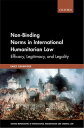 Non-Binding Norms in International Humanitarian Law Efficacy, Legitimacy, and Legality