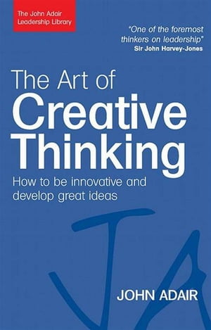 The Art of Creative Thinking: How to Be Innovative and Develop Great Ideas