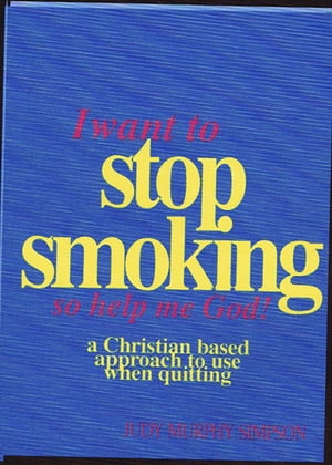 I Want to Stop Smoking...So Help Me God!: A Christian Based Approach to Use When Quitting