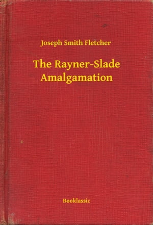 The Rayner-Slade AmalgamationŻҽҡ[ Joseph Smith Fletcher ]