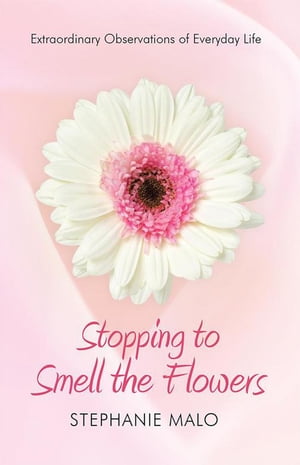 Stopping to Smell the Flowers Extraordinary Observations of Everyday Life【電子書籍】[ Stephanie Malo ]