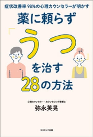 症状改善率98％の心理カウンセラーが明かす薬に頼らず「うつ」を治す28の方法