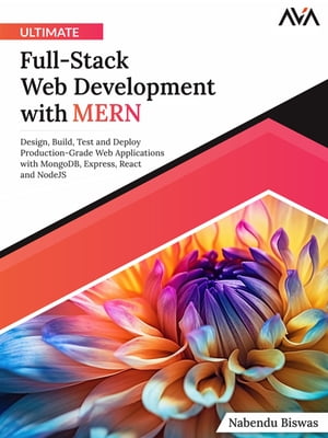 Ultimate Full-Stack Web Development with MERN Design, Build, Test and Deploy Production-Grade Web Applications with MongoDB, Express, React and NodeJS (English Edition)【電子書籍】 Nabendu Biswas