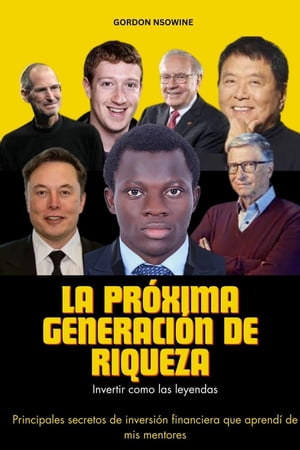 La Próxima Generación de Riqueza : Invertir Como las Leyendas - Principales Secretos de Inversión Financiera que Aprendí de mis Mentores