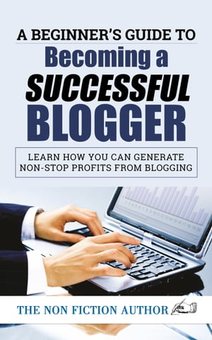 A Beginner’s Guide to Becoming a Successful Blogger