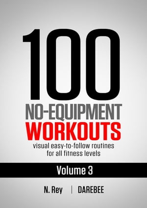 100 No-Equipment Workouts Vol. 3 Easy to Follow Home Workout Routines with Visual Guides for All Fitness Levels【電子書籍】 N. Rey