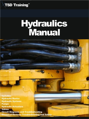 The Hydraulics Manual Includes Hydraulic Basics, Hydraulic Systems, Pumps, Hydraulic Actuators, Valves, Circuit Diagrams, Electrical Devices, Troubleshooting and Safety【電子書籍】[ TSD Training ]