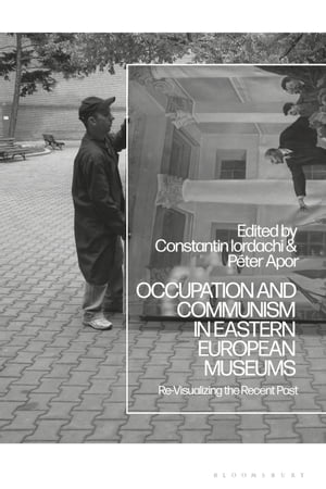 Occupation and Communism in Eastern European Museums Re-Visualizing the Recent Past【電子書籍】