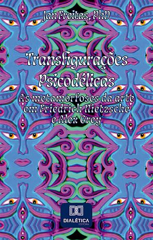 Transfigura??es Psicod?licas as metamorfoses da arte em Friedrich Nietzsche e Alex Grey