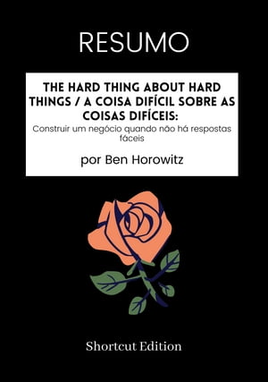 RESUMO - The Hard Thing About Hard Things / A Coisa Dif cil sobre as Coisas Dif ceis: Construir um neg cio quando n o h respostas f ceis por Ben Horowitz【電子書籍】 Shortcut Edition