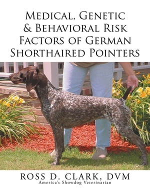 Medical, Genetic & Behavioral Risk Factors of German Shorthaired Pointers【電子書籍】[ ROSS D. CLARK DVM ]