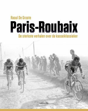 Parijs-Roubaix De sterkste verhalen over de kasseiklassiekerŻҽҡ[ Raoul De Groote ]