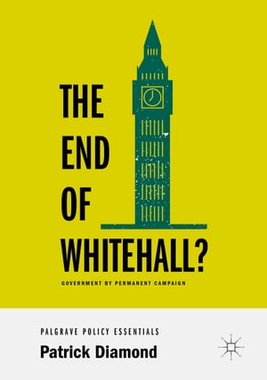 The End of Whitehall? Government by Permanent Campaign【電子書籍】[ Patrick Diamond ]