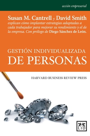 Gesti?n Individualizada de personas Susan M. Cantrell y David Smith explican c?mo implantar estrategias adaptadas a cada trabajador para mejorar su rendimiento y el de la empresa.