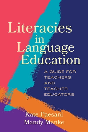 Literacies in Language Education A Guide for Teachers and Teacher Educators【電子書籍】 Kate Paesani