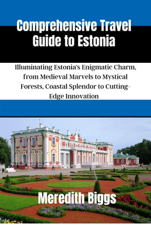 Comprehensive Travel Guide to Estonia Illuminating Estonia's Enigmatic Charm, from Medieval Marvels to Mystical Forests, Coastal Splendor to Cutting-Edge Innovation【電子書籍】[ Meredith Biggs ]