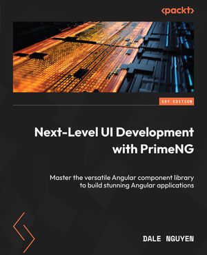 Next-Level UI Development with PrimeNG Master the versatile Angular component library to build stunning Angular applications【電子書籍】[ Dale Nguyen ]