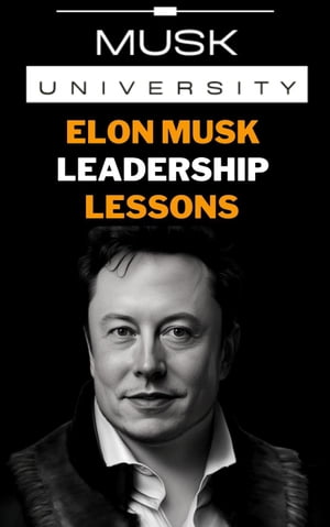 Elon Musk’s Leadership Lessons : Practical Leadership Skills for the 21st Century Elon Musk Mental Models【電子書籍】 Musk University Books