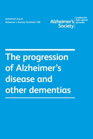 Alzheimer’s Society factsheet 458: The progression of Alzheimer’s disease and other dementias