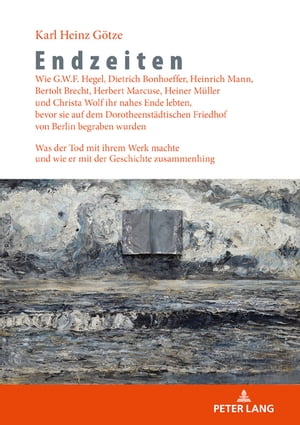 Endzeiten: Wie G.W.F. Hegel, Dietrich Bonhoeffer, Heinrich Mann, Bertolt Brecht, Herbert Marcuse, Heiner Mueller und Christa Wolf ihr nahes Ende lebten, bevor sie auf dem Dorotheenstaedtischen Friedhof von Berlin begraben wurden Was der 【電子書籍】