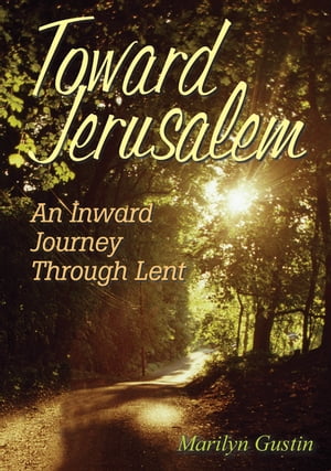 Toward Jerusalem An Inward Journey Through Lent【電子書籍】[ Marilyn Gustin ]