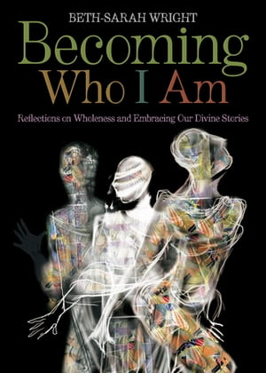 Becoming Who I Am Reflections on Wholeness and Embracing Our Divine Stories【電子書籍】 Beth-Sarah Wright